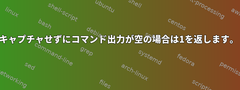 キャプチャせずにコマンド出力が空の場合は1を返します。