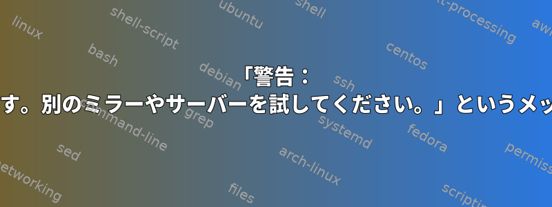 「警告： 'oss_update'リポジトリが古いようです。別のミラーやサーバーを試してください。」というメッセージが表示されるのはなぜですか？