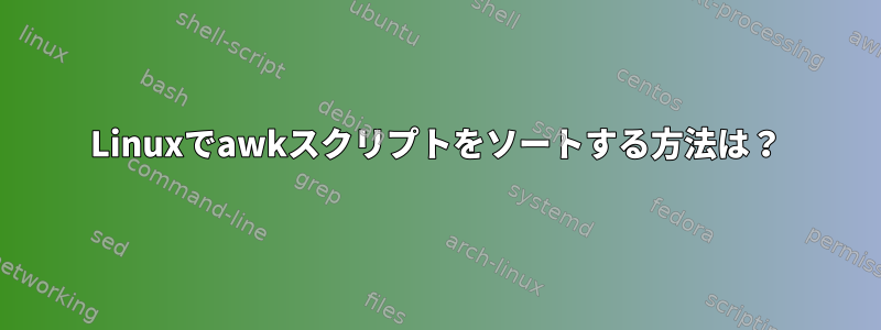 Linuxでawkスクリプトをソートする方法は？