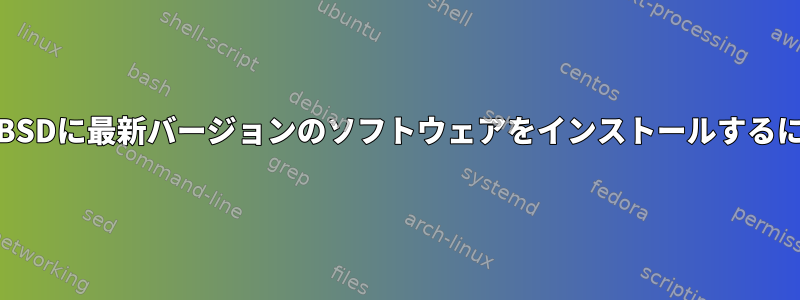 FreeBSDに最新バージョンのソフトウェアをインストールするには？