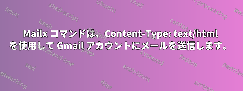 Mailx コマンドは、Content-Type: text/html を使用して Gmail アカウントにメールを送信します。