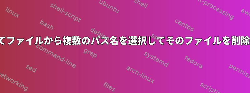 grepおよび/またはawkを使用してファイルから複数のパス名を選択してそのファイルを削除するにはどうすればよいですか？