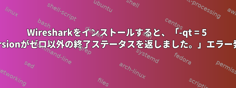 Wiresharkをインストールすると、「-qt = 5 -versionがゼロ以外の終了ステータスを返しました。」エラー発生