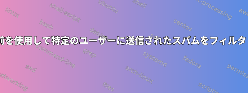 postfixで任意の名前を使用して特定のユーザーに送信されたスパムをフィルタリングする方法は？