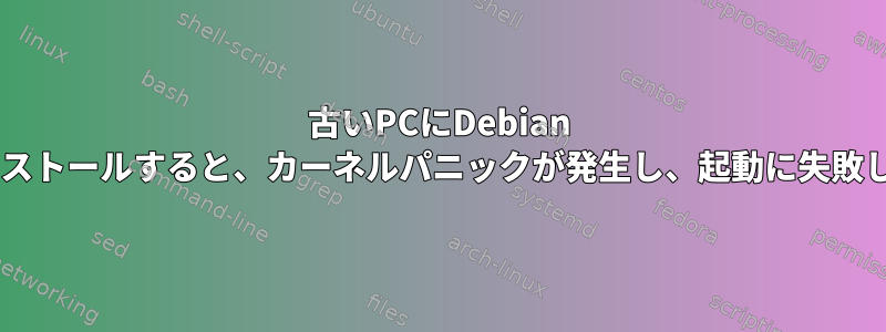 古いPCにDebian 9をインストールすると、カーネルパニックが発生し、起動に失敗します。