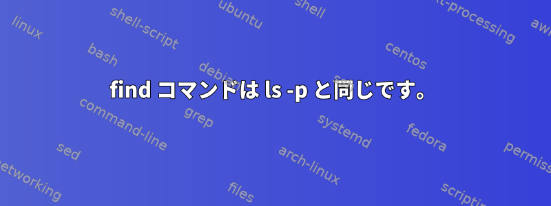 find コマンドは ls -p と同じです。