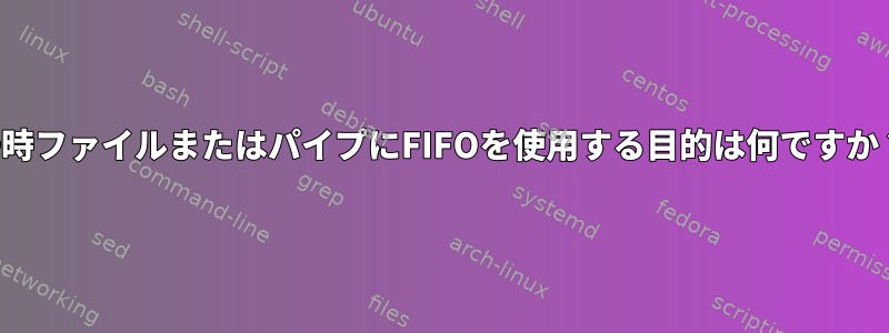 一時ファイルまたはパイプにFIFOを使用する目的は何ですか？