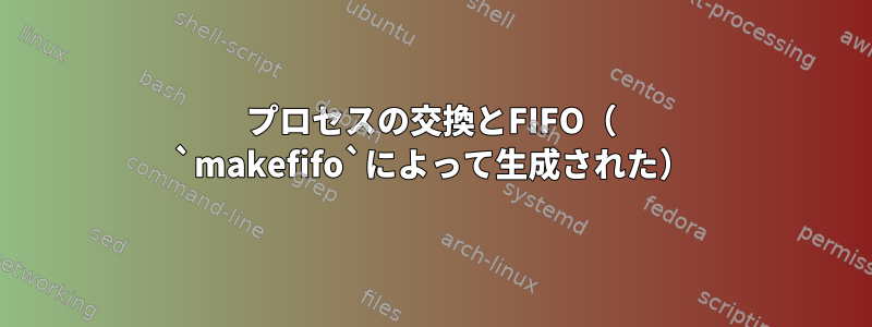 プロセスの交換とFIFO（ `makefifo`によって生成された）