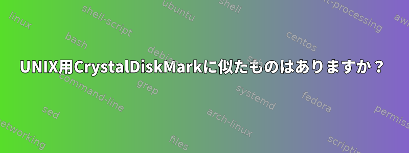 UNIX用CrystalDiskMarkに似たものはありますか？