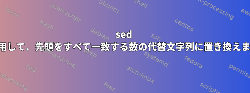 sed を使用して、先頭をすべて一致する数の代替文字列に置き換えます。