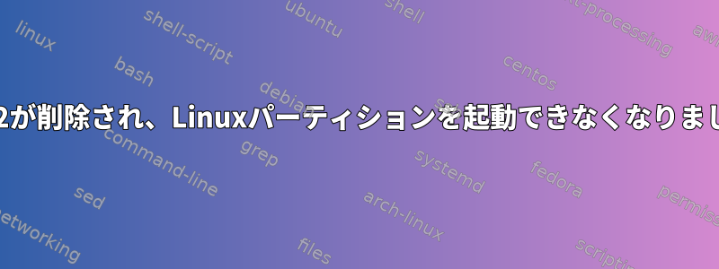 Grub2が削除され、Linuxパーティションを起動できなくなりました。