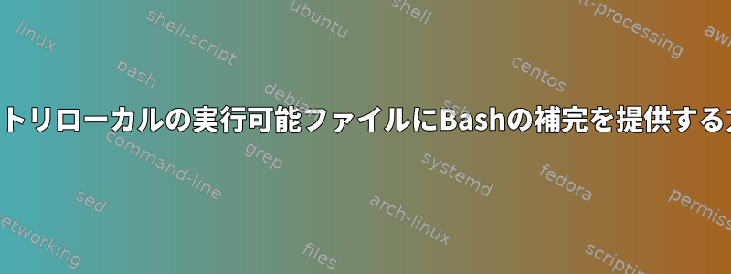 ディレクトリローカルの実行可能ファイルにBashの補完を提供する方法は？