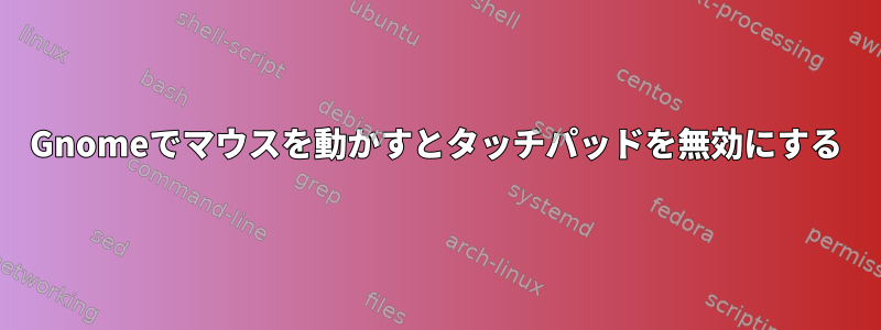 Gnomeでマウスを動かすとタッチパッドを無効にする