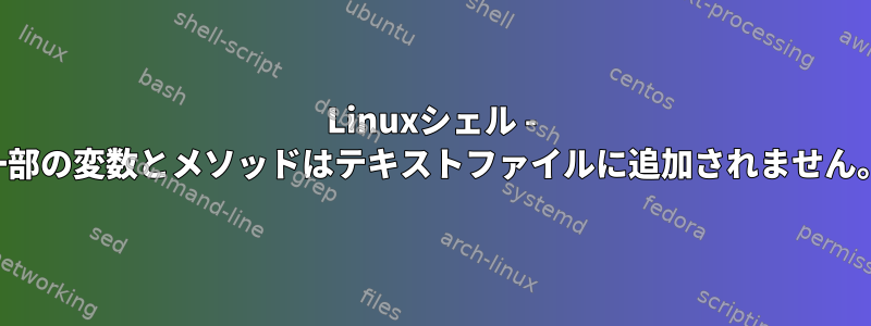 Linuxシェル - 一部の変数とメソッドはテキストファイルに追加されません。