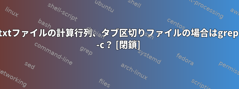 txtファイルの計算行列、タブ区切りファイルの場合はgrep -c？ [閉鎖]