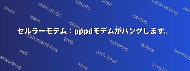 セルラーモデム：pppdモデムがハングします。