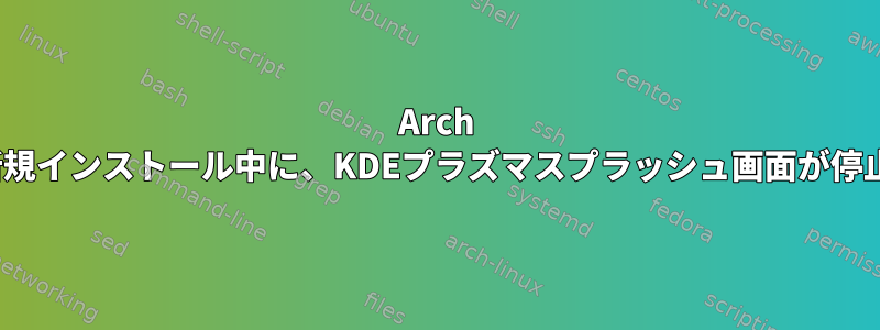 Arch Linuxの新規インストール中に、KDEプラズマスプラッシュ画面が停止します。