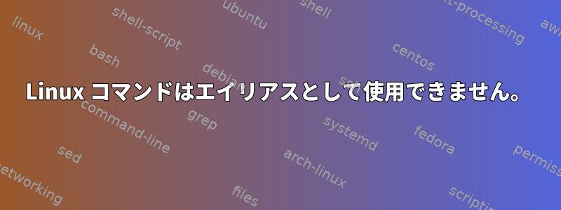 Linux コマンドはエイリアスとして使用できません。