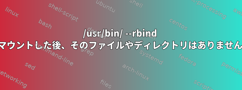 /usr/bin/ --rbind をマウントした後、そのファイルやディレクトリはありません。