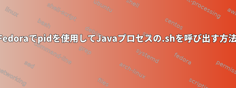 Fedoraでpidを使用してJavaプロセスの.shを呼び出す方法