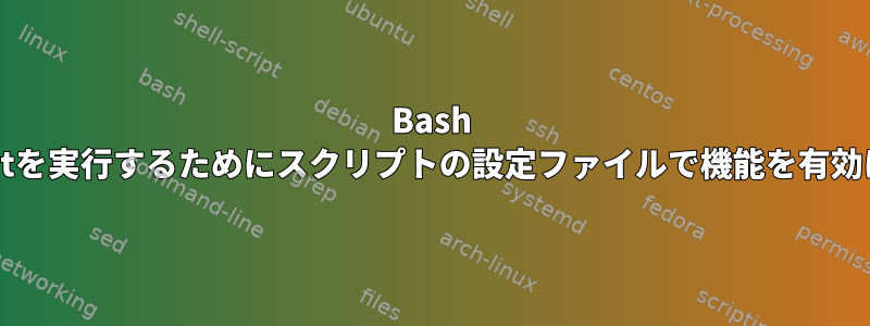 Bash Shellscriptを実行するためにスクリプトの設定ファイルで機能を有効にします。