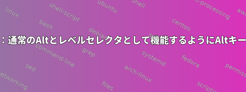 xmodmap：通常のAltとレベルセレクタとして機能するようにAltキーを設定する