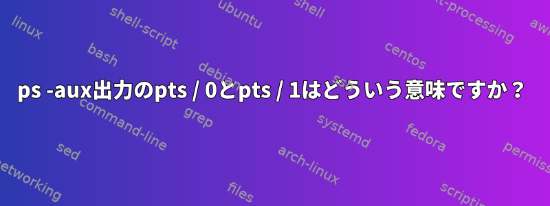 ps -aux出力のpts / 0とpts / 1はどういう意味ですか？