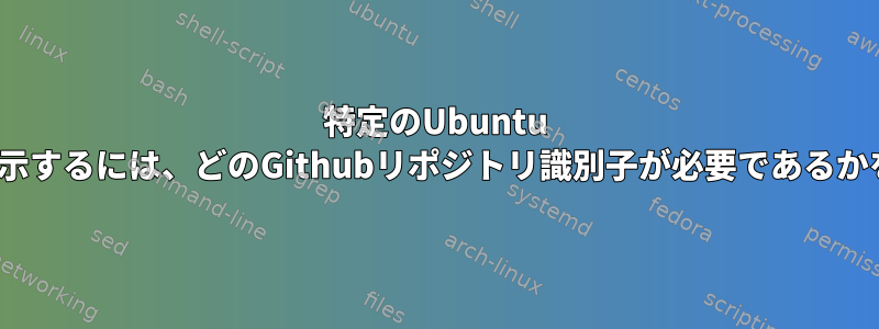 特定のUbuntu Linuxカーネルバージョンを表示するには、どのGithubリポジトリ識別子が必要であるかをどのように確認できますか？