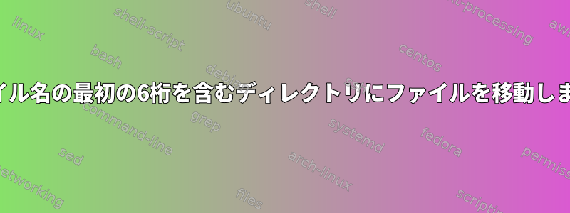 ファイル名の最初の6桁を含むディレクトリにファイルを移動します。