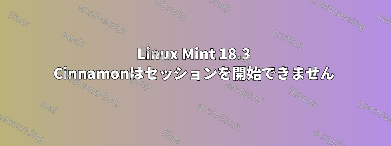 Linux Mint 18.3 Cinnamonはセッションを開始できません