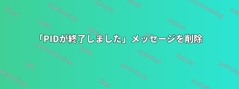 「PIDが終了しました」メッセージを削除