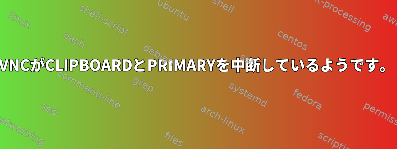 VNCがCLIPBOARDとPRIMARYを中断しているようです。