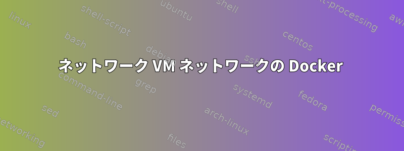 ネットワーク VM ネットワークの Docker