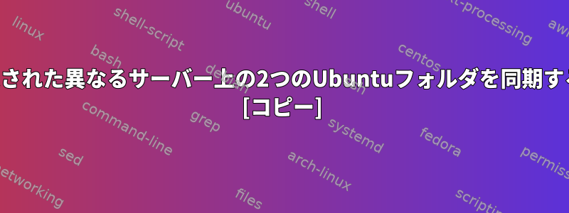 awsで設定された異なるサーバー上の2つのUbuntuフォルダを同期する方法は？ [コピー]