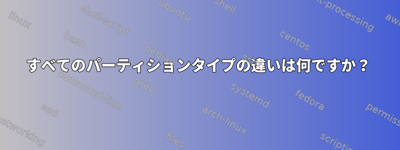 すべてのパーティションタイプの違いは何ですか？