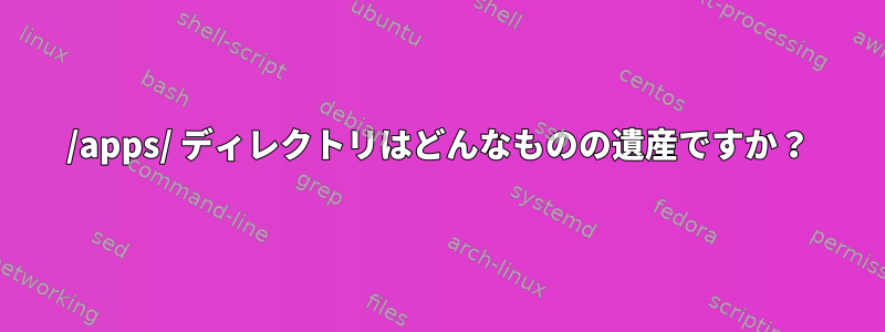 /apps/ ディレクトリはどんなものの遺産ですか？