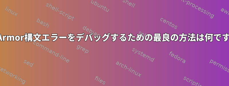 AppArmor構文エラーをデバッグするための最良の方法は何ですか？