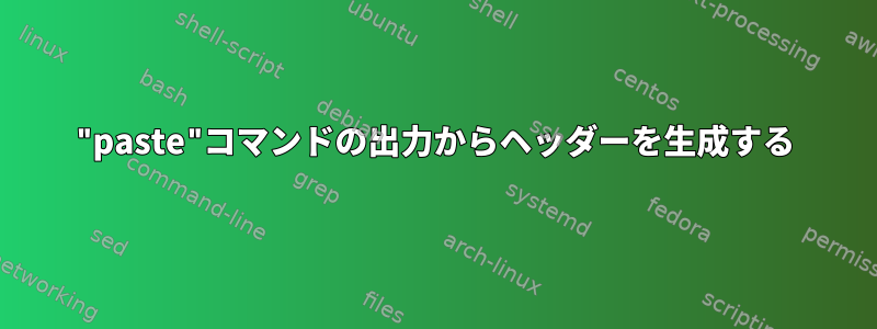 "paste"コマンドの出力からヘッダーを生成する