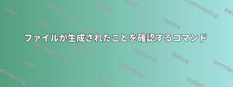 ファイルが生成されたことを確認するコマンド