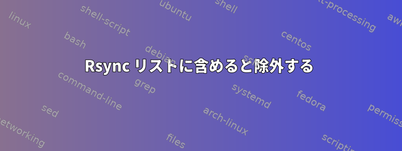 Rsync リストに含めると除外する