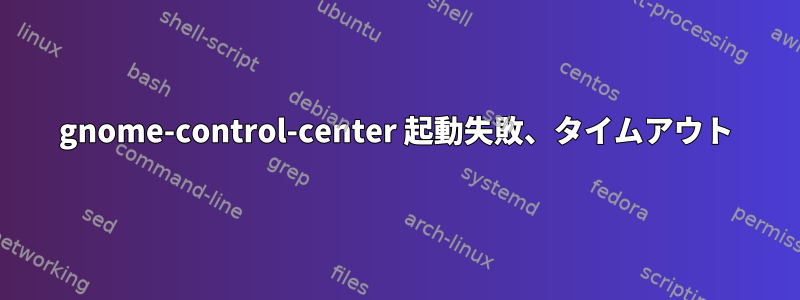 gnome-control-center 起動失敗、タイムアウト