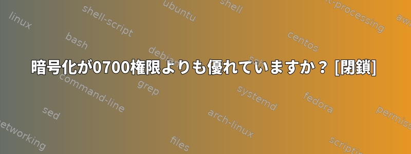 暗号化が0700権限よりも優れていますか？ [閉鎖]