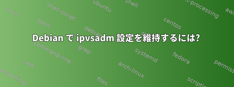 Debian で ipvsadm 設定を維持するには?