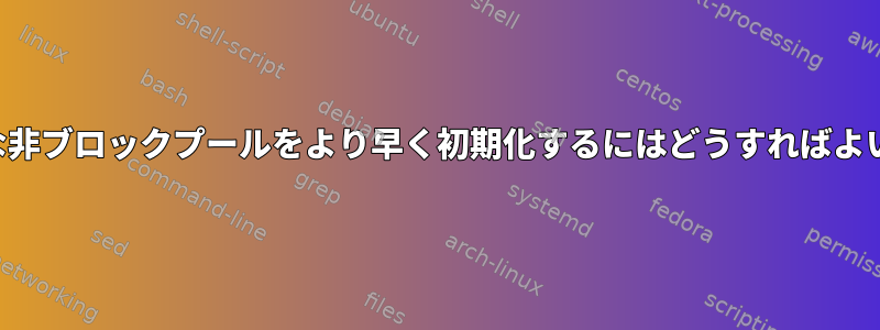 ランダムな非ブロックプールをより早く初期化するにはどうすればよいですか？