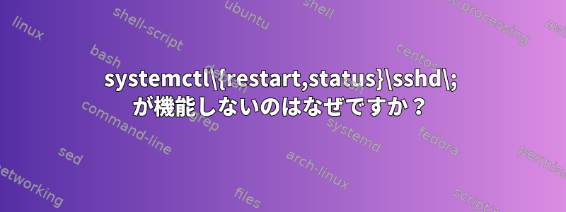 systemctl\{restart,status}\sshd\; が機能しないのはなぜですか？