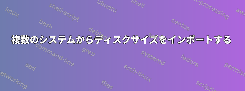 複数のシステムからディスクサイズをインポートする