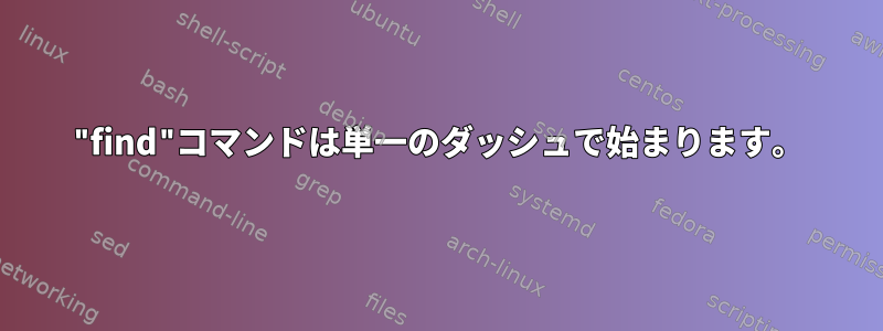 "find"コマンドは単一のダッシュで始まります。