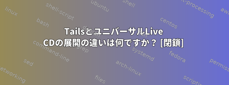 TailsとユニバーサルLive CDの展開の違いは何ですか？ [閉鎖]