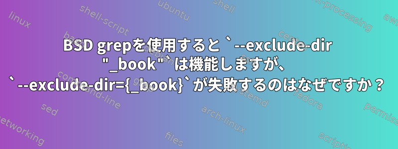 BSD grepを使用すると `--exclude-dir "_book"`は機能しますが、 `--exclude-dir={_book}`が失敗するのはなぜですか？