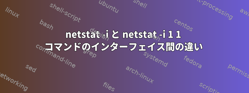 netstat -i と netstat -i 1 1 コマンドのインターフェイス間の違い